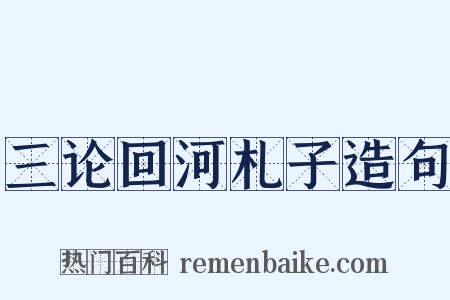 三论回河札子造句是什么意思的图片